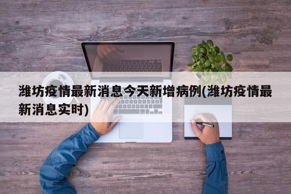 潍坊疫情最新消息今天新增病例(潍坊疫情最新消息实时)
