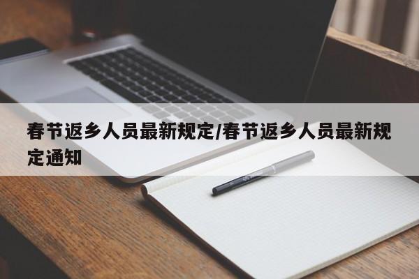 春节返乡人员最新规定/春节返乡人员最新规定通知