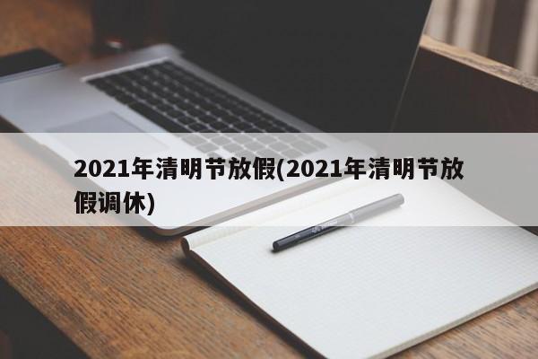2021年清明节放假(2021年清明节放假调休)