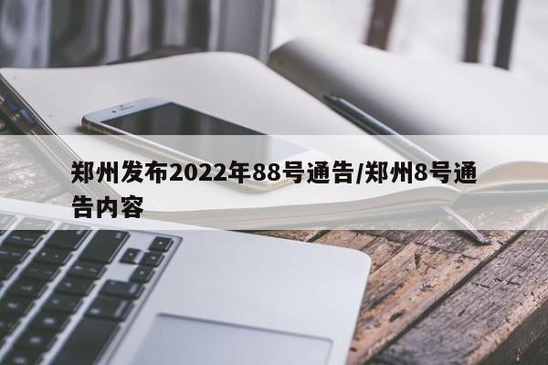 郑州发布2022年88号通告/郑州8号通告内容