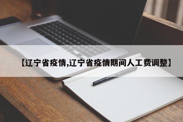 【辽宁省疫情,辽宁省疫情期间人工费调整】