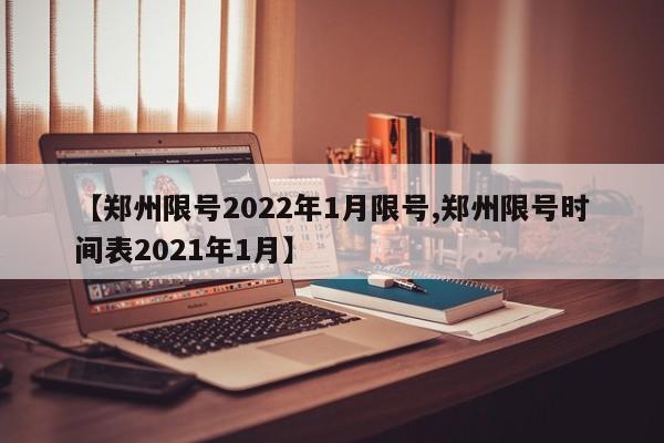 【郑州限号2022年1月限号,郑州限号时间表2021年1月】