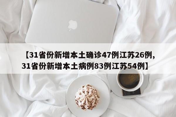 【31省份新增本土确诊47例江苏26例,31省份新增本土病例83例江苏54例】