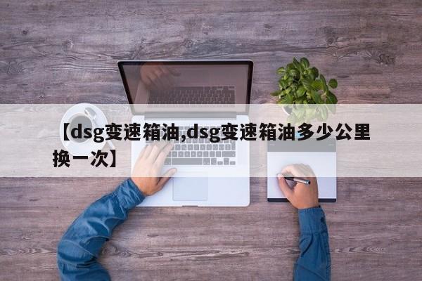 【dsg变速箱油,dsg变速箱油多少公里换一次】