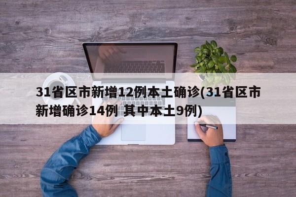 31省区市新增12例本土确诊(31省区市新增确诊14例 其中本土9例)