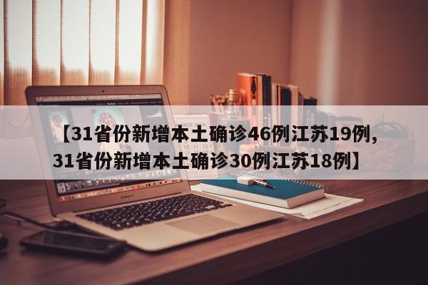 【31省份新增本土确诊46例江苏19例,31省份新增本土确诊30例江苏18例】