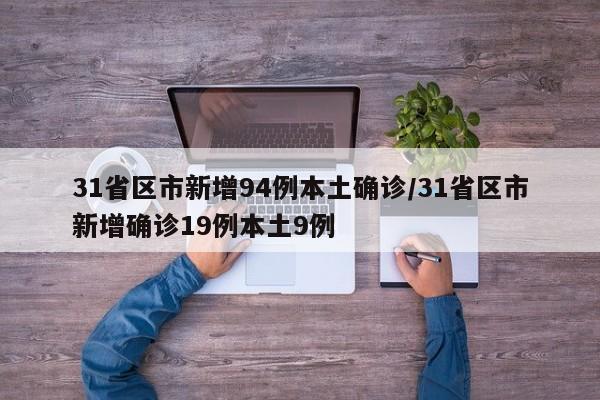 31省区市新增94例本土确诊/31省区市新增确诊19例本土9例