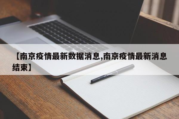 【南京疫情最新数据消息,南京疫情最新消息结束】