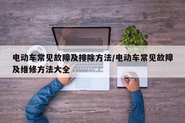 电动车常见故障及排除方法/电动车常见故障及维修方法大全