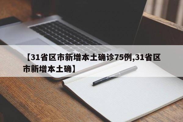 【31省区市新增本土确诊75例,31省区市新增本土确】
