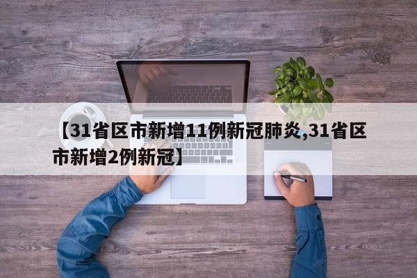 【31省区市新增11例新冠肺炎,31省区市新增2例新冠】