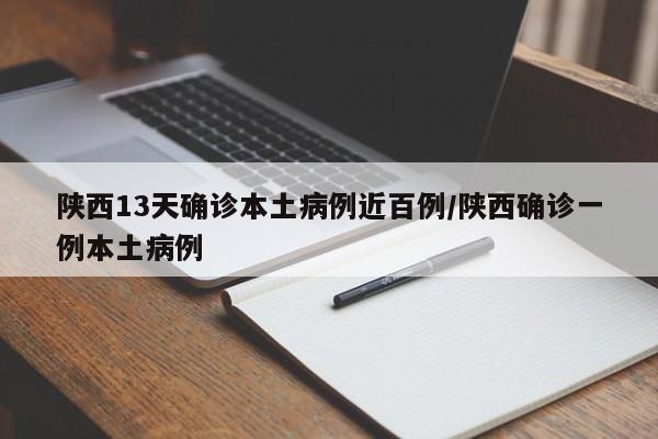 陕西13天确诊本土病例近百例/陕西确诊一例本土病例