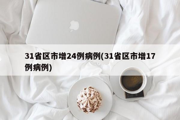 31省区市增24例病例(31省区市增17例病例)