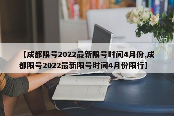 【成都限号2022最新限号时间4月份,成都限号2022最新限号时间4月份限行】