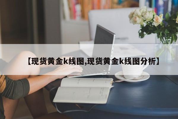 【现货黄金k线图,现货黄金k线图分析】
