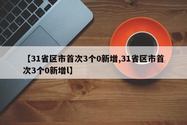 【31省区市首次3个0新增,31省区市首次3个0新增l】