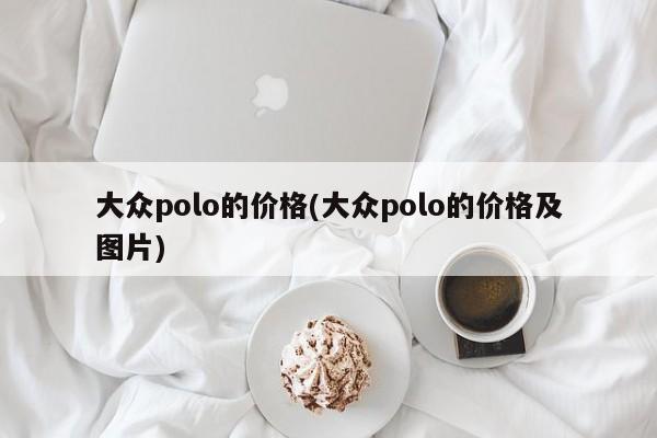 大众polo的价格(大众polo的价格及图片)