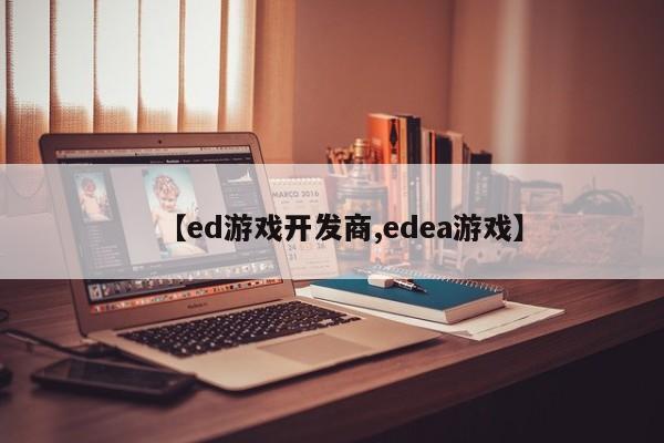 【ed游戏开发商,edea游戏】