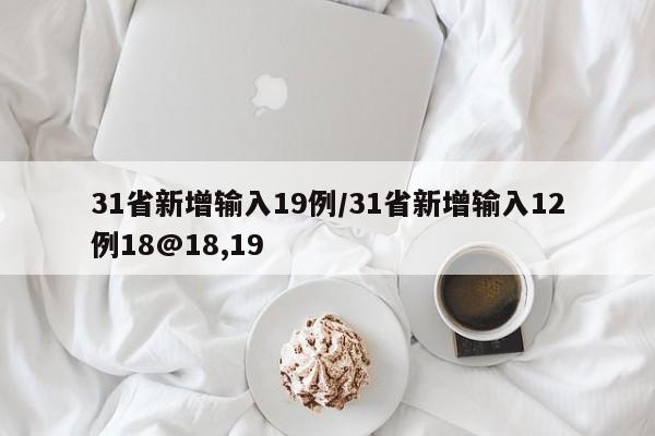 31省新增输入19例/31省新增输入12例18@18,19