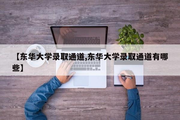 【东华大学录取通道,东华大学录取通道有哪些】