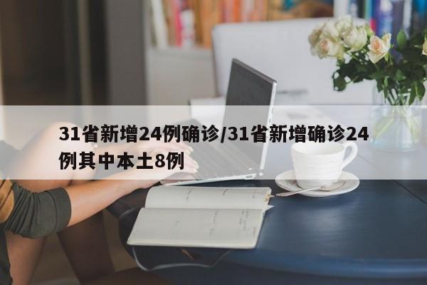 31省新增24例确诊/31省新增确诊24例其中本土8例