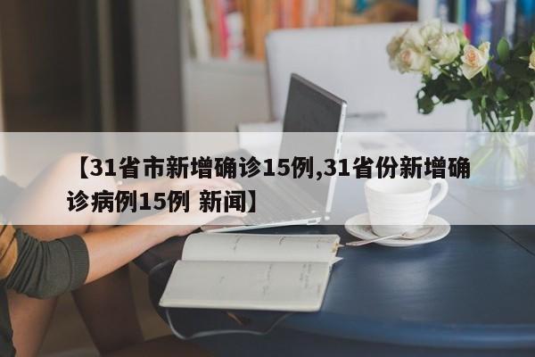 【31省市新增确诊15例,31省份新增确诊病例15例 新闻】