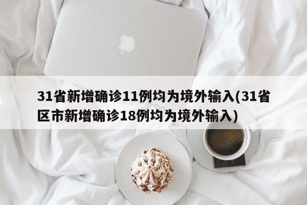 31省新增确诊11例均为境外输入(31省区市新增确诊18例均为境外输入)