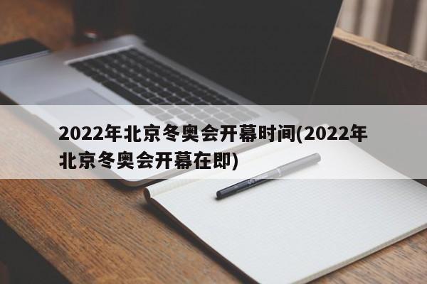 2022年北京冬奥会开幕时间(2022年北京冬奥会开幕在即)