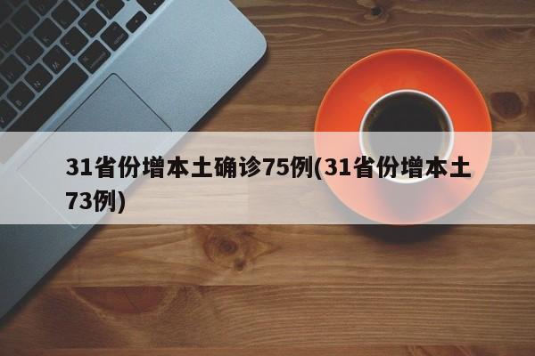 31省份增本土确诊75例(31省份增本土73例)