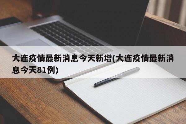 大连疫情最新消息今天新增(大连疫情最新消息今天81例)