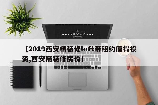 【2019西安精装修loft带租约值得投资,西安精装修房价】