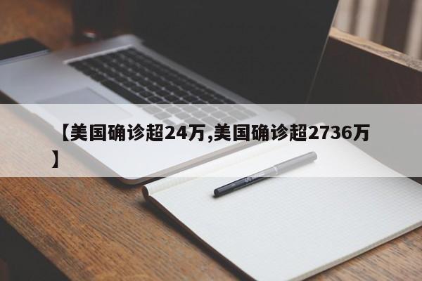 【美国确诊超24万,美国确诊超2736万】