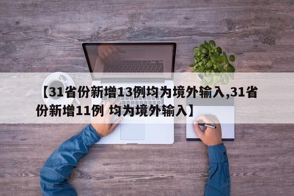 【31省份新增13例均为境外输入,31省份新增11例 均为境外输入】