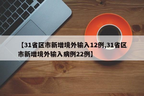 【31省区市新增境外输入12例,31省区市新增境外输入病例22例】