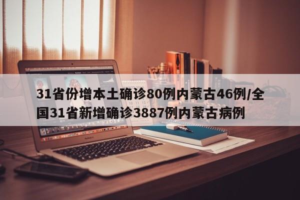 31省份增本土确诊80例内蒙古46例/全国31省新增确诊3887例内蒙古病例