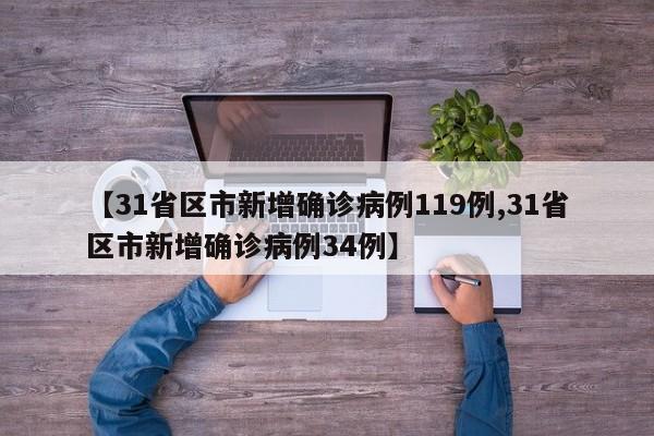 【31省区市新增确诊病例119例,31省区市新增确诊病例34例】