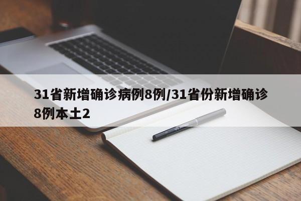 31省新增确诊病例8例/31省份新增确诊8例本土2