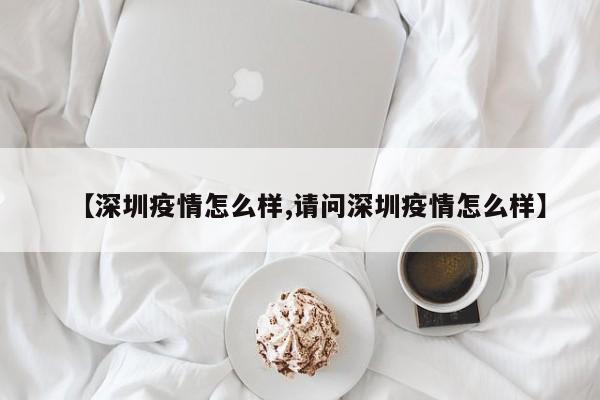 【深圳疫情怎么样,请问深圳疫情怎么样】
