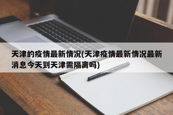 天津的疫情最新情况(天津疫情最新情况最新消息今天到天津需隔离吗)