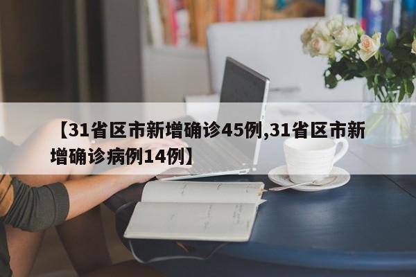 【31省区市新增确诊45例,31省区市新增确诊病例14例】