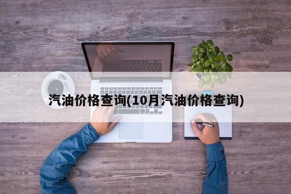 汽油价格查询(10月汽油价格查询)