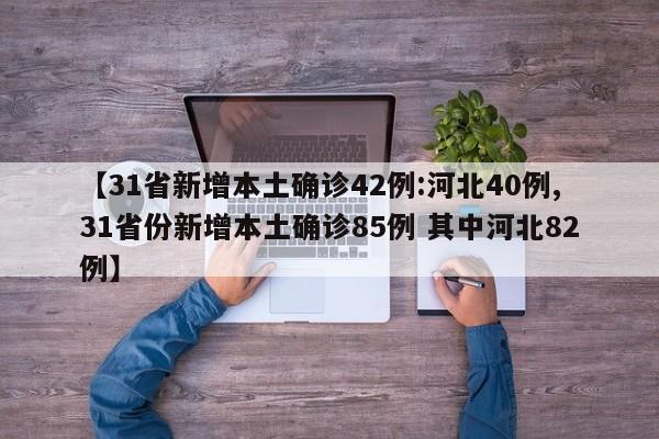 【31省新增本土确诊42例:河北40例,31省份新增本土确诊85例 其中河北82例】