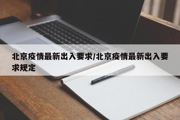北京疫情最新出入要求/北京疫情最新出入要求规定
