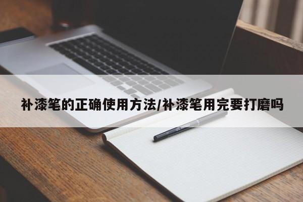 补漆笔的正确使用方法/补漆笔用完要打磨吗