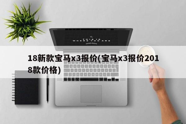 18新款宝马x3报价(宝马x3报价2018款价格)