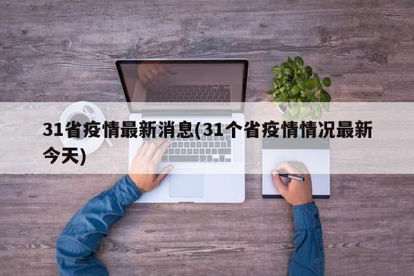 31省疫情最新消息(31个省疫情情况最新今天)