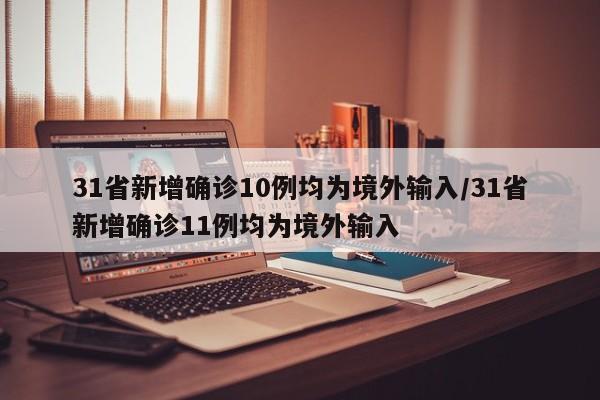 31省新增确诊10例均为境外输入/31省新增确诊11例均为境外输入
