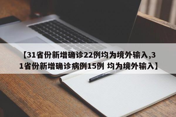 【31省份新增确诊22例均为境外输入,31省份新增确诊病例15例 均为境外输入】