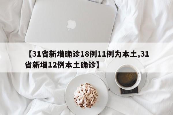 【31省新增确诊18例11例为本土,31省新增12例本土确诊】
