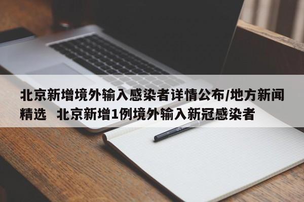 北京新增境外输入感染者详情公布/地方新闻精选 北京新增1例境外输入新冠感染者